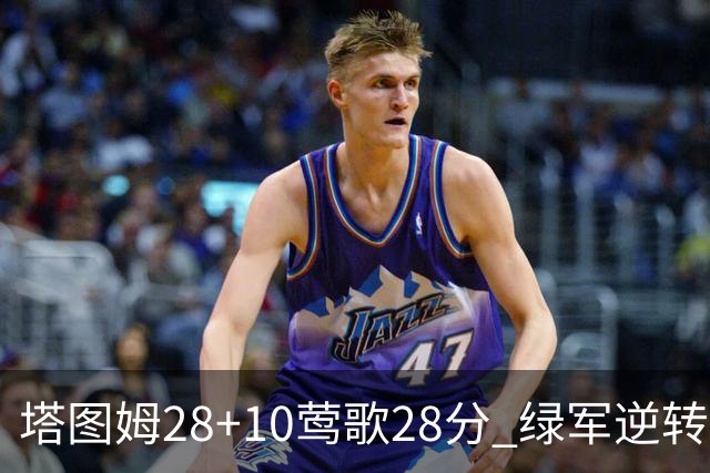 塔图姆28+10莺歌28分 绿军逆转送鹈鹕三连败